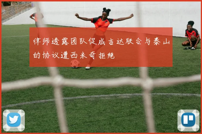 律师透露团队促成吉达联合与泰山的协议遭西米奇拒绝