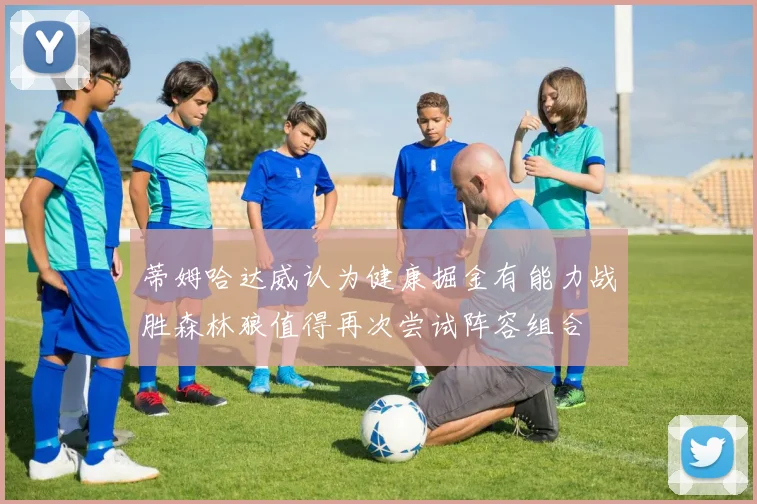 蒂姆哈达威认为健康掘金有能力战胜森林狼值得再次尝试阵容组合