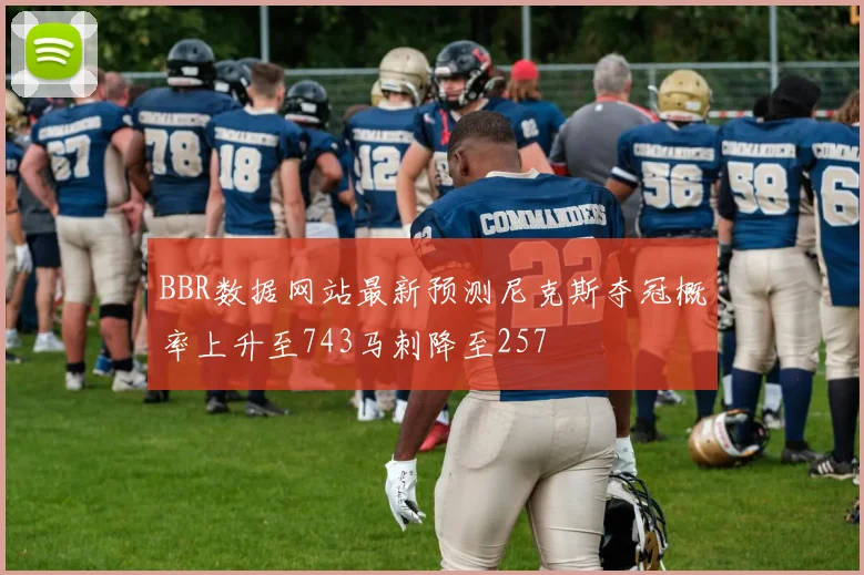 BBR数据网站最新预测尼克斯夺冠概率上升至743马刺降至257