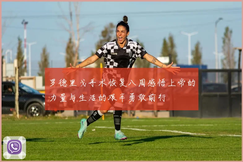 罗德里戈手术恢复八周感悟上帝的力量与生活的艰辛勇敢前行